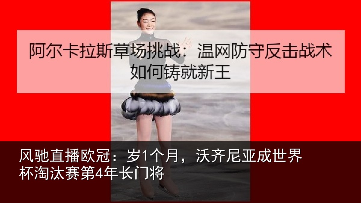 风驰直播欧冠：岁1个月，沃齐尼亚成世界杯淘汰赛第4年长门将