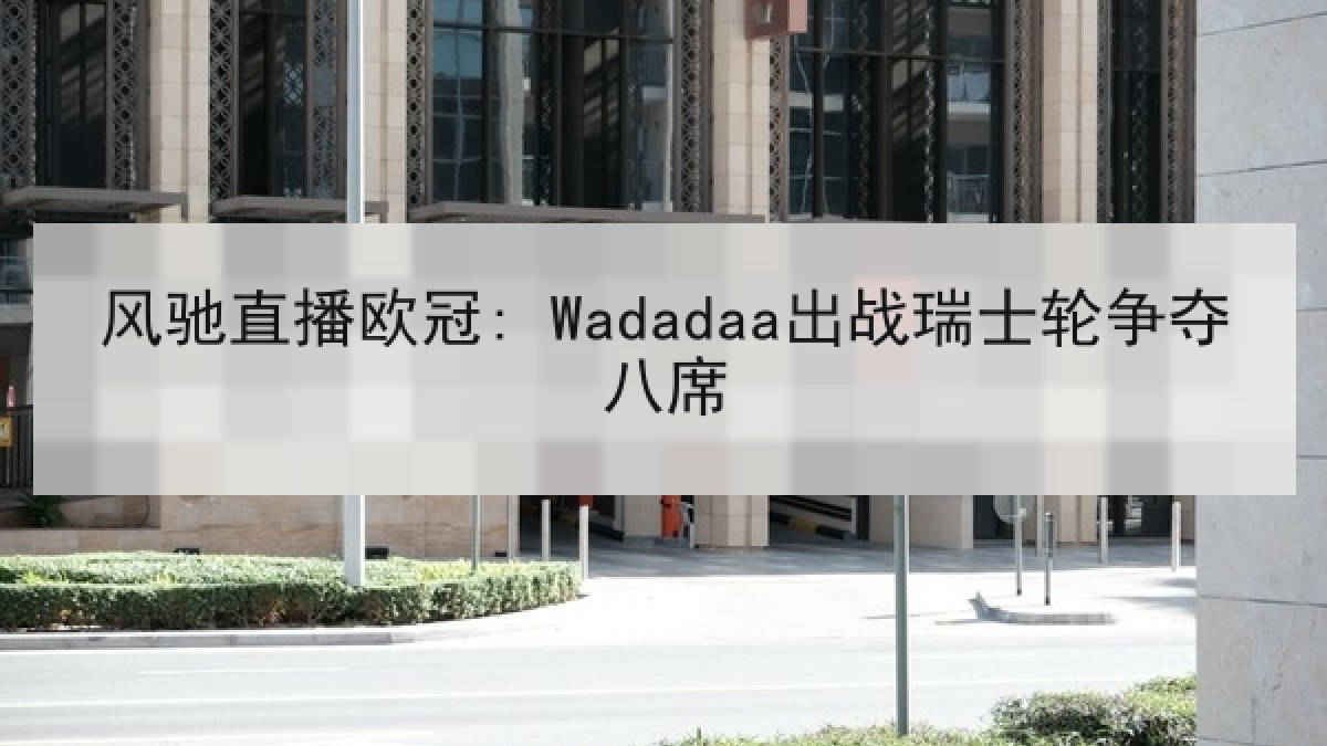 风驰直播欧冠: Wadadaa出战瑞士轮争夺八席 风驰直播欧冠: Wadadaa出战瑞士轮争夺八席