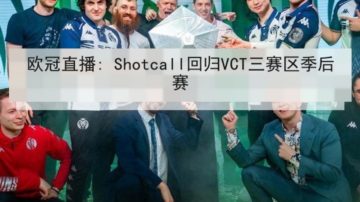 欧冠直播: Shotcall回归VCT三赛区季后赛 欧冠直播: Shotcall回归VCT三赛区季后赛