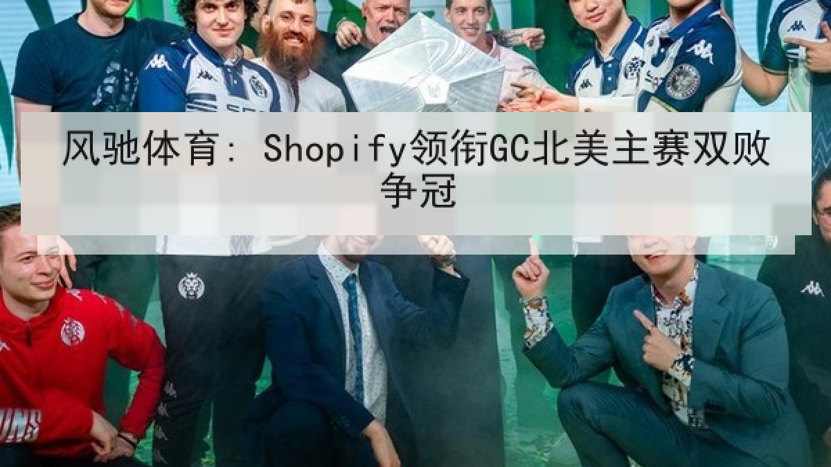 风驰体育: Shopify领衔GC北美主赛双败争冠 风驰体育: Shopify领衔GC北美主赛双败争冠