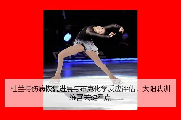 杜兰特伤病恢复进展与布克化学反应评估：太阳队训练营关键看点