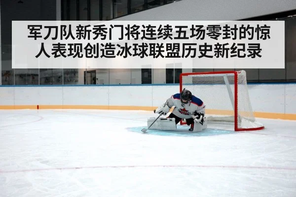 军刀队新秀门将连续五场零封的惊人表现创造冰球联盟历史新纪录