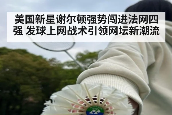 美国新星谢尔顿强势闯进法网四强 发球上网战术引领网坛新潮流