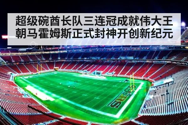 超级碗酋长队三连冠成就伟大王朝马霍姆斯正式封神开创新纪元