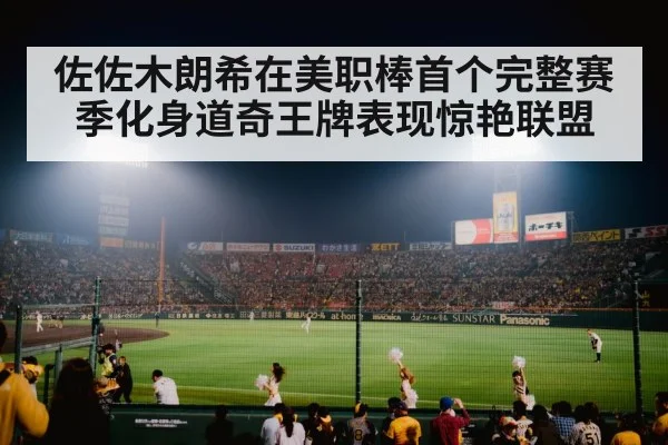 佐佐木朗希在美职棒首个完整赛季化身道奇王牌表现惊艳联盟
