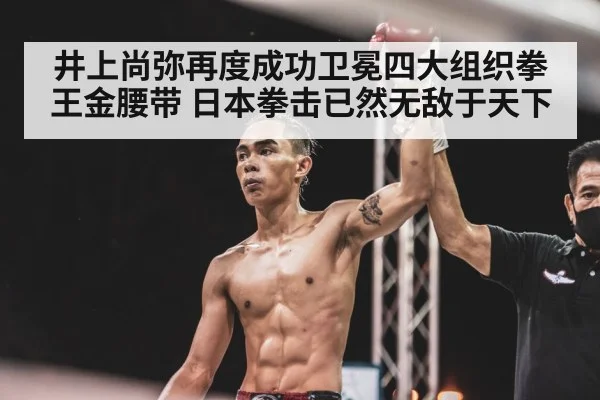 井上尚弥再度成功卫冕四大组织拳王金腰带 日本拳击已然无敌于天下