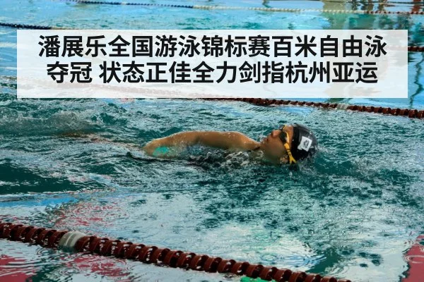 潘展乐全国游泳锦标赛百米自由泳夺冠 状态正佳全力剑指杭州亚运